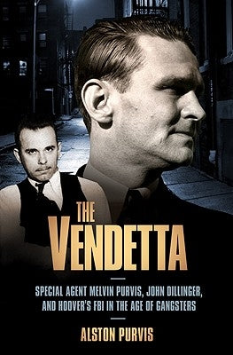 The Vendetta: Special Agent Melvin Purvis, John Dillinger, and Hoover's FBI in the Age of Gangsters by Purvis, Alston