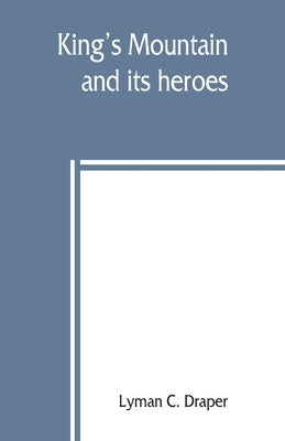 King's Mountain and its heroes: history of the Battle of King's Mountain, October 7th, 1780, and the events which led to it Paperback Alpha Edition
