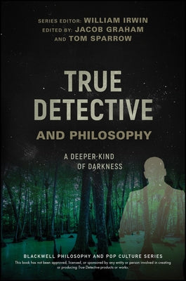 True Detective and Philosophy: A Deeper Kind of Darkness Paperback Wiley-Blackwell