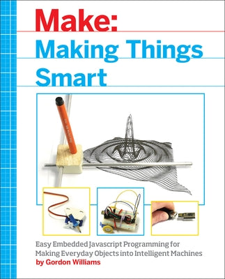 Making Things Smart: Easy Embedded JavaScript Programming for Making Everyday Objects Into Intelligent Machines Paperback Make Community, LLC