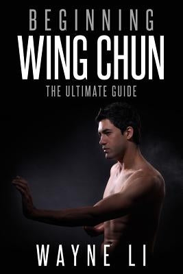 Wing Chun: Beginning Wing Chun: The Ultimate Guide To Starting Wing Chun Paperback Createspace Independent Publishing Platform
