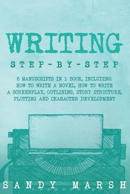 Writing: Step-by-Step - 6 Manuscripts in 1 Book, Including: How to Write a Novel, How to Write a Screenplay, Outlining, Story S Paperback Createspace Independent Publishing Platform