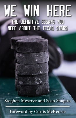 We Win Here: The Definitive Essays You Need About The Texas Stars Paperback Independently Published