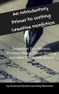 An Introductory Primer to Writing Creative Nonfiction: Jump-start Your Memoir, Personal Essay, Travel Writing, and other Nonfiction Genres Paperback Createspace Independent Publishing Platform