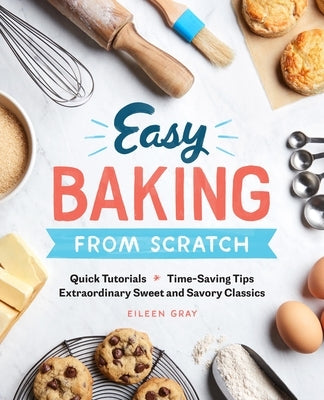 Easy Baking from Scratch: Quick Tutorials Time-Saving Tips Extraordinary Sweet and Savory Classics Paperback Rockridge Press