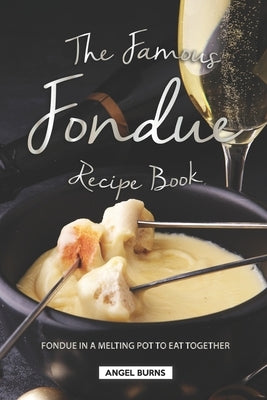 The Famous Fondue Recipe Book: Fondue in A Melting Pot to Eat Together Paperback Independently Published