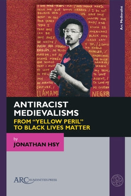 Antiracist Medievalisms: From "Yellow Peril" to Black Lives Matter by Hsy, Jonathan