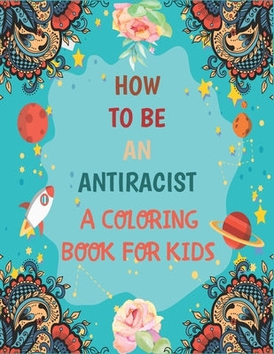 How To Be An Antiracist Coloring Book For kids: Different but Equal, We Are All Human Race. Supporting Justice, Equity and Tolerance, Featuring Powerf Paperback Independently Published