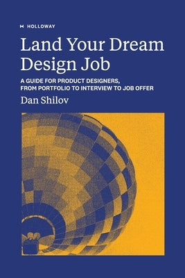 Land Your Dream Design Job: A Guide for Product Designers, From Portfolio to Interview to Job Offer by Shilov, Dan