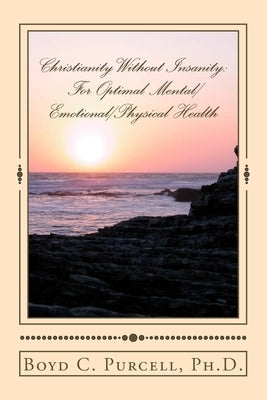 Christianity Without Insanity: For Optimal Mental/Emotional/Physical Health Paperback Createspace Independent Publishing Platform