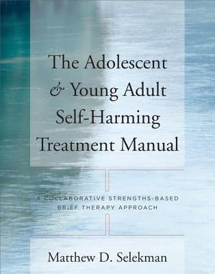 Adolescent & Young Adult Self-Harming Treatment Manual: A Collaborative Strengths-Based Brief Therapy Approach Paperback W. W. Norton & Company