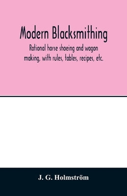 Modern blacksmithing: rational horse shoeing and wagon making, with rules, tables, recipes, etc. Paperback Alpha Edition