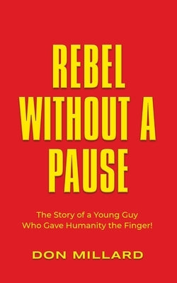 Rebel Without a Pause: The Story of a Young Guy Who Gave Humanity the Finger! Paperback Booklocker.com