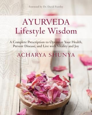 Ayurveda Lifestyle Wisdom: A Complete Prescription to Optimize Your Health, Prevent Disease, and Live with Vitality and Joy by Shunya, Acharya