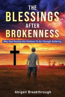 The Blessings After Brokenness: Why God Permits His Children to Go Through Suffering Paperback Xulon Press