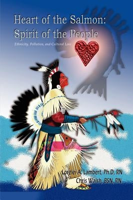 Heart of the Salmon: Spirit of the People: Ethnicity, Pollution, and Cultural Loss Paperback 1st Book Library