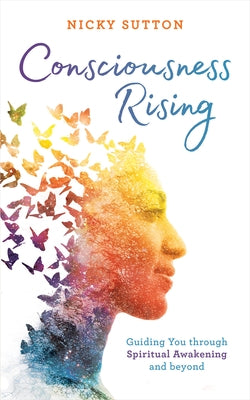 Consciousness Rising: Guiding You Through Spiritual Awakening and Beyond by Sutton, Nicky
