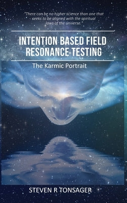 Intention Based Field Resonance Testing: The Karmic Portrait by Tonsager, Steven R.