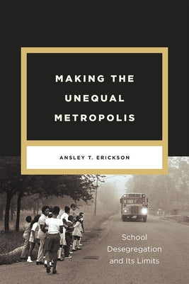 Making the Unequal Metropolis: School Desegregation and Its Limits Paperback University of Chicago Press