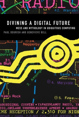 Divining a Digital Future: Mess and Mythology in Ubiquitous Computing Paperback MIT Press