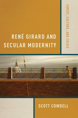 René Girard and Secular Modernity: Christ, Culture, and Crisis Paperback University of Notre Dame Press