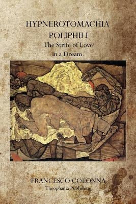 Hypnerotomachia Poliphili: The Strife of Love in a Dream. Paperback Theophania Publishing