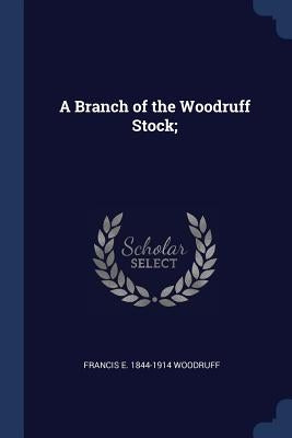 A Branch of the Woodruff Stock; by Woodruff, Francis E. 1844-1914