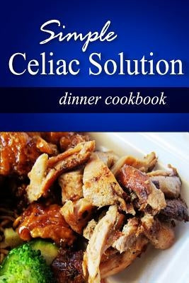 Simple Celiac Solution - Dinner Cookbook: Wheat free cooking - Delicious, Celiac friendly recipes Paperback Createspace Independent Publishing Platform