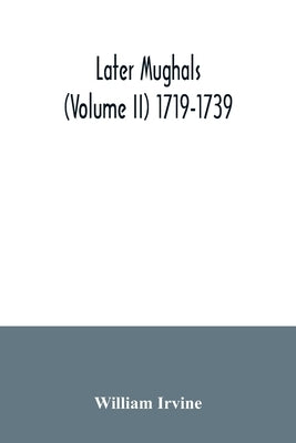 Later Mughals (Volume II) 1719-1739 Paperback Alpha Edition