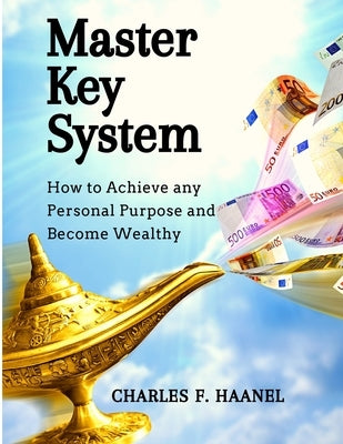 Master Key System: How to Achieve any Personal Purpose and Become Wealthy by Charles F Haanel