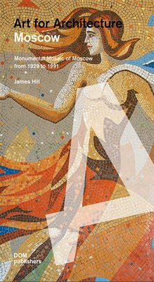 Moscow: Art for Architecture: Soviet Mosaics from 1935 to 1990 Paperback Dom Publishers