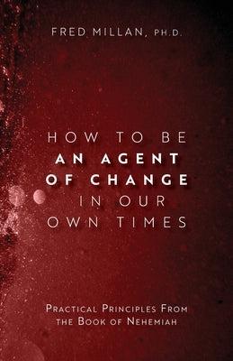 How to Be an Agent of Change In Our Own Times: Practical Principles From the Book of Nehemiah Paperback Trilogy Christian Publishing
