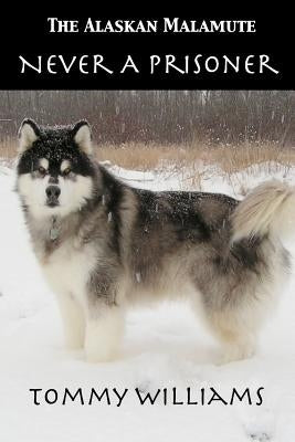 The Alaskan Malamute: Never A Prisoner Paperback Createspace Independent Publishing Platform