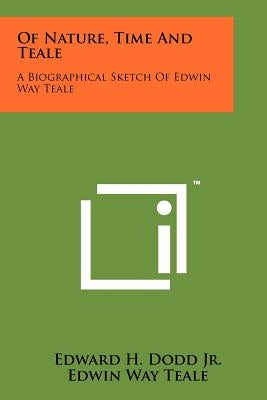 Of Nature, Time And Teale: A Biographical Sketch Of Edwin Way Teale Paperback Literary Licensing, LLC