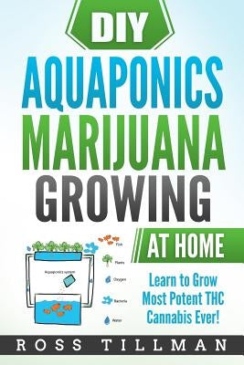 DIY Aquaponics Marijuana Growing at Home: Learn to Grow Most Potent THC Cannabis Ever! Paperback Createspace Independent Publishing Platform