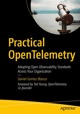 Practical Opentelemetry: Adopting Open Observability Standards Across Your Organization Paperback Apress