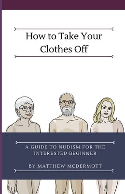 How to Take Your Clothes Off: A Guide to Nudism for the Interested Beginner Paperback Independently Published