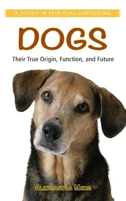 Dogs: Their True Origin, Function and Future: A Study in Spiritual Unfolding Paperback Portal Books