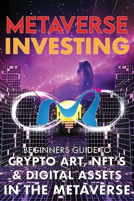 Metaverse Investing Beginners Guide To Crypto Art, NFT's, & Digital Assets in the Metaverse: The Future of Cryptocurreny, Digital Art, (Non Fungible T Paperback Metaverse Books