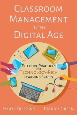 Classroom Management in the Digital Age: Effective Practices for Technology-Rich Learning Spaces Paperback Dowd Green Edu LLC