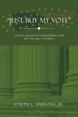 Just Buy My Vote: African American Voting Rights, and the Chicago Condition Paperback Authorhouse