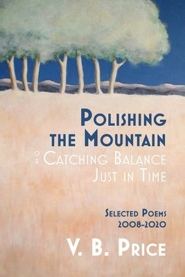 Polishing the Mountain, or Catching Balance Just in Time: Selected Poems 2008-2020 Paperback Casa Urraca Press