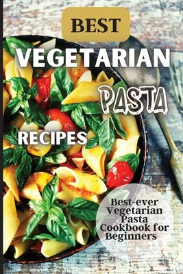 Best Vegetarian Pasta Recipes: Come explore a world of healthy and irresistible vegetarian pasta recipes! Paperback Angelica S. Davis