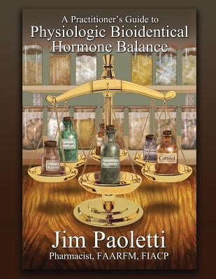 A Practitioner's Guide to Physiologic Bioidentical Hormone Balance Paperback Hitchcock Media Group LLC