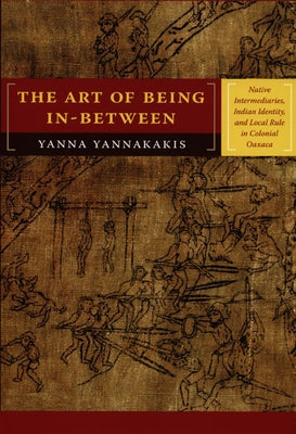 The Art of Being In-between: Native Intermediaries, Indian Identity, and Local Rule in Colonial Oaxaca Paperback Duke University Press
