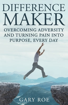 Difference Maker: Overcoming Adversity and Turning Pain into Purpose, Every Day (Adult Edition) Paperback Gary Roe