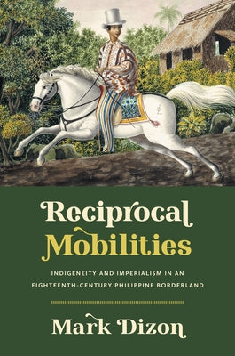 Reciprocal Mobilities: Indigeneity and Imperialism in an Eighteenth-Century Philippine Borderland Paperback University of North Carolina Press