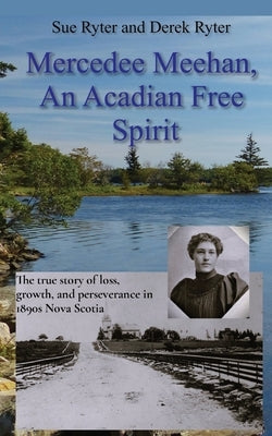 Mercedee Meehan, an Acadian Free Spirit: The true story of loss, growth, and perseverance in 1890s Nova Scotia Paperback Ryter House