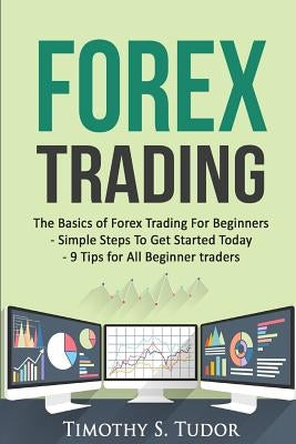 Forex Trading: The Basics of Forex Trading For Beginners - Simple Steps To Get S Paperback Createspace Independent Publishing Platform