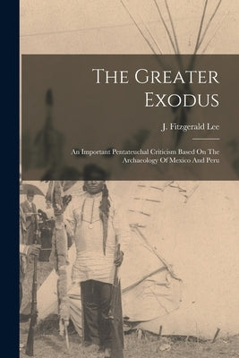 The Greater Exodus: An Important Pentateuchal Criticism Based On The Archaeology Of Mexico And Peru Paperback Legare Street Press